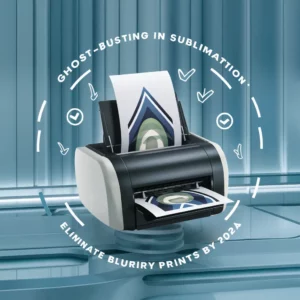 Ghost-Busting in Sublimation: Eliminate Blurry Prints by 2024